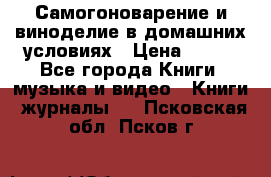 Самогоноварение и виноделие в домашних условиях › Цена ­ 200 - Все города Книги, музыка и видео » Книги, журналы   . Псковская обл.,Псков г.